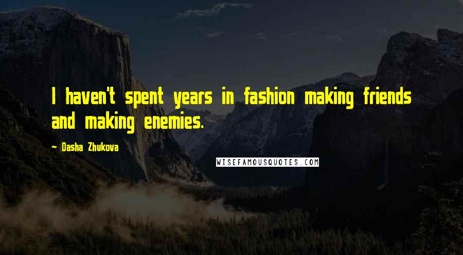 Dasha Zhukova Quotes: I haven't spent years in fashion making friends and making enemies.