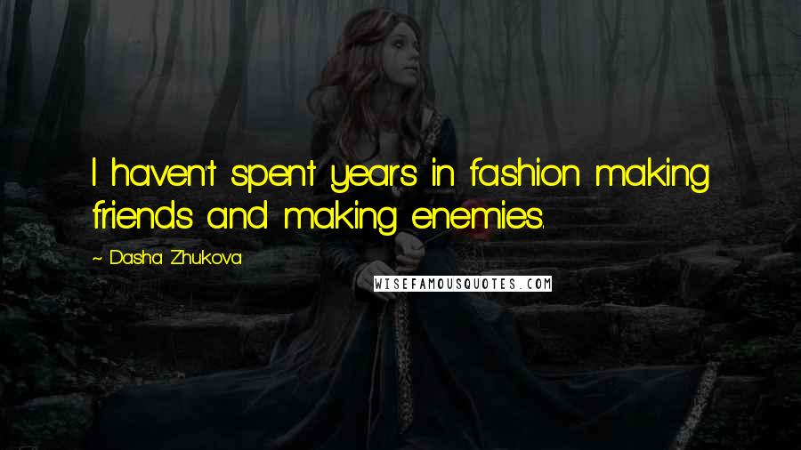 Dasha Zhukova Quotes: I haven't spent years in fashion making friends and making enemies.
