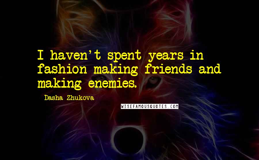 Dasha Zhukova Quotes: I haven't spent years in fashion making friends and making enemies.