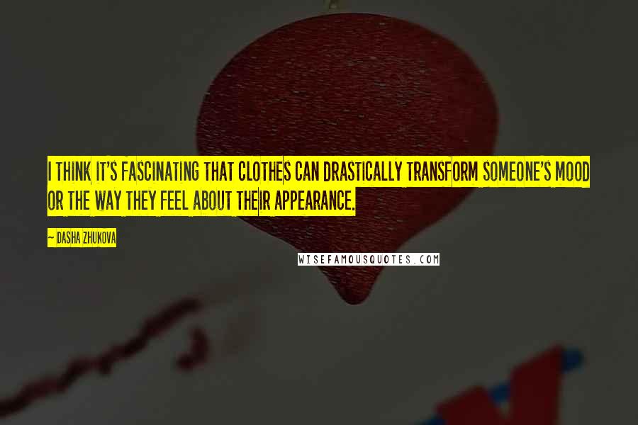 Dasha Zhukova Quotes: I think it's fascinating that clothes can drastically transform someone's mood or the way they feel about their appearance.