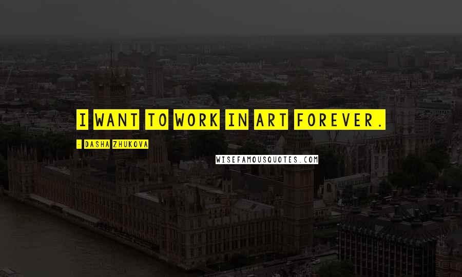 Dasha Zhukova Quotes: I want to work in art forever.