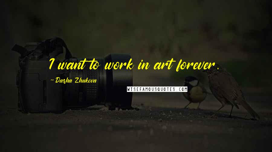 Dasha Zhukova Quotes: I want to work in art forever.