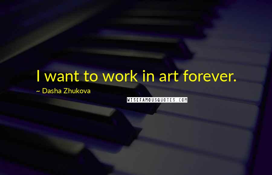 Dasha Zhukova Quotes: I want to work in art forever.