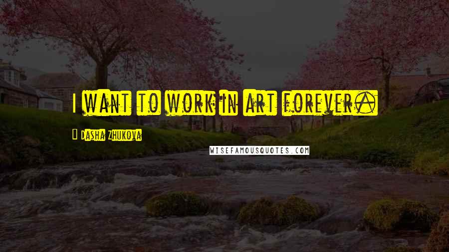 Dasha Zhukova Quotes: I want to work in art forever.