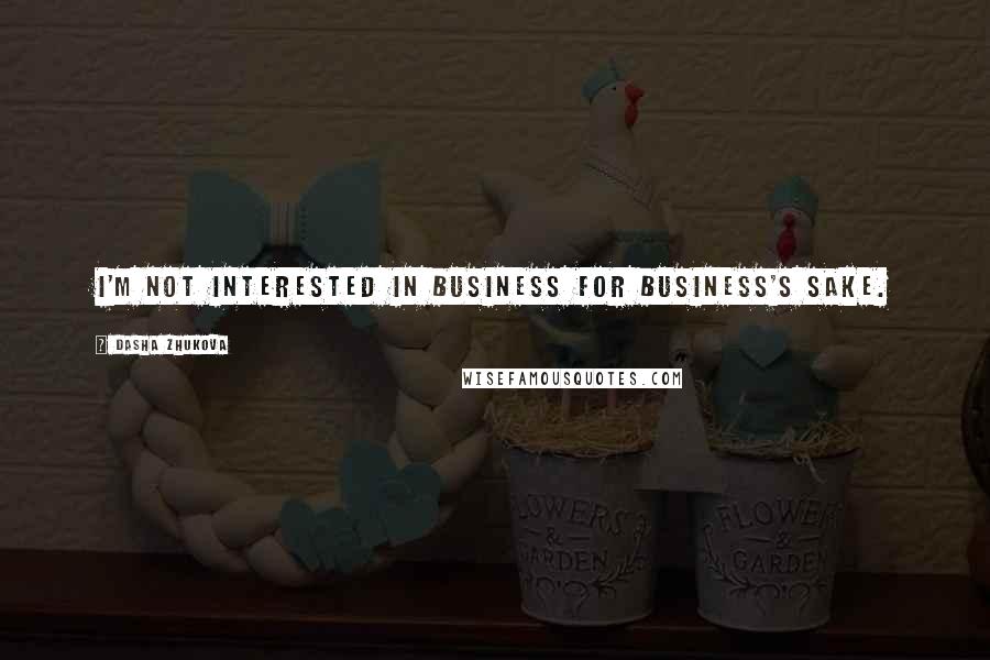 Dasha Zhukova Quotes: I'm not interested in business for business's sake.