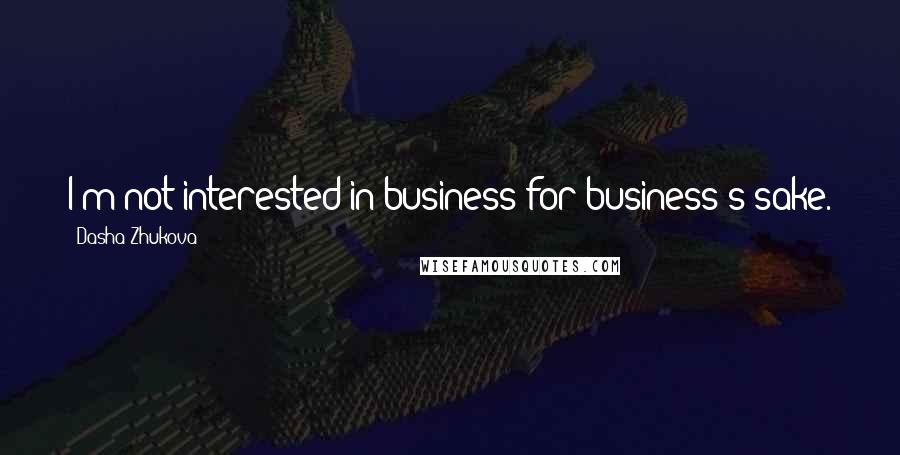 Dasha Zhukova Quotes: I'm not interested in business for business's sake.