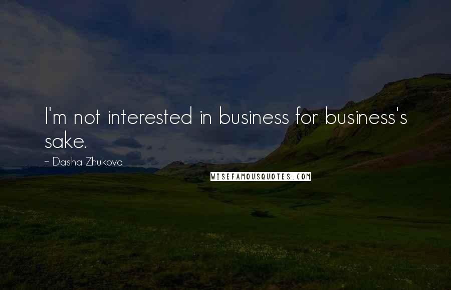 Dasha Zhukova Quotes: I'm not interested in business for business's sake.