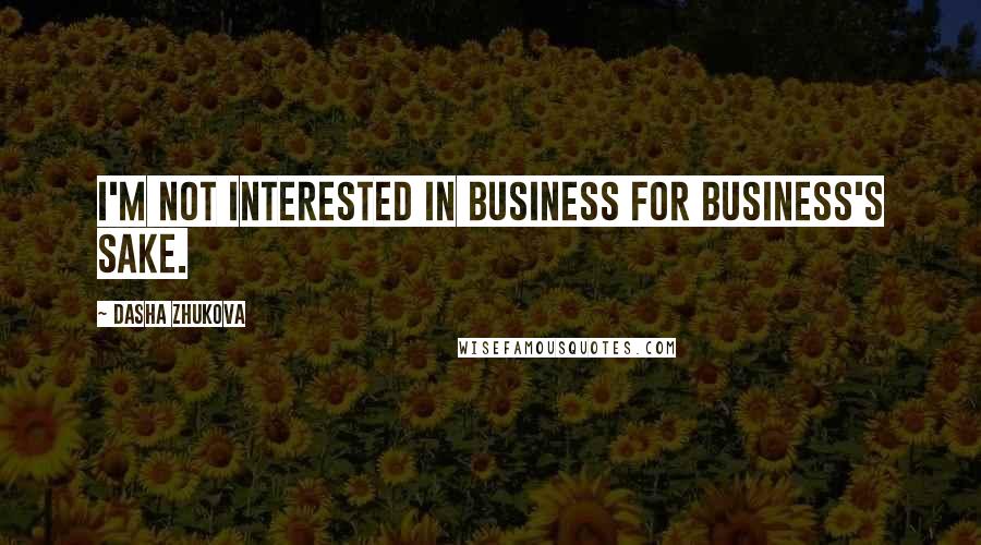 Dasha Zhukova Quotes: I'm not interested in business for business's sake.