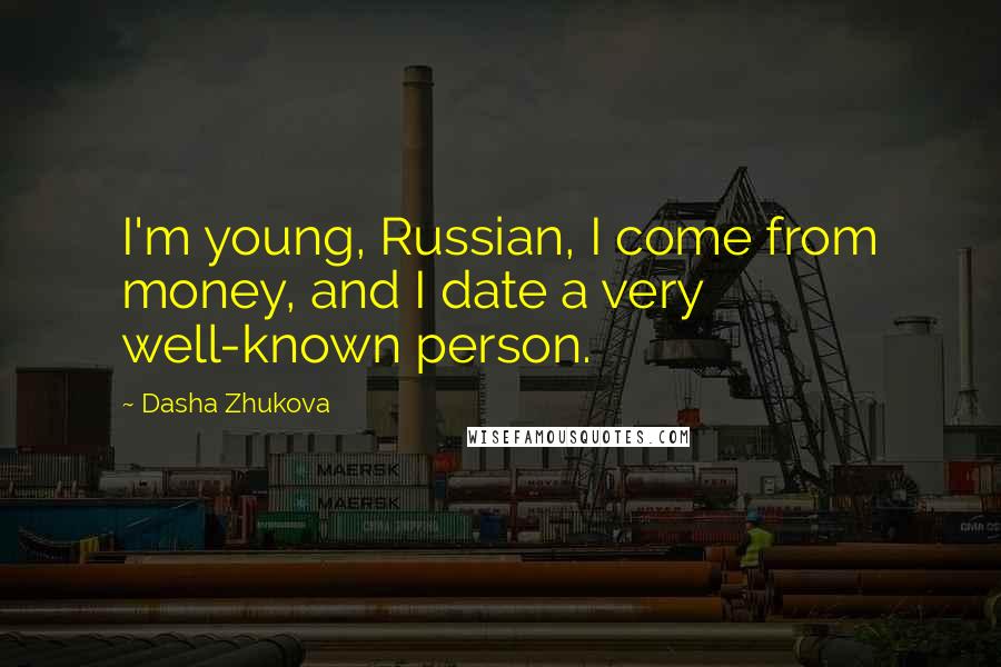 Dasha Zhukova Quotes: I'm young, Russian, I come from money, and I date a very well-known person.