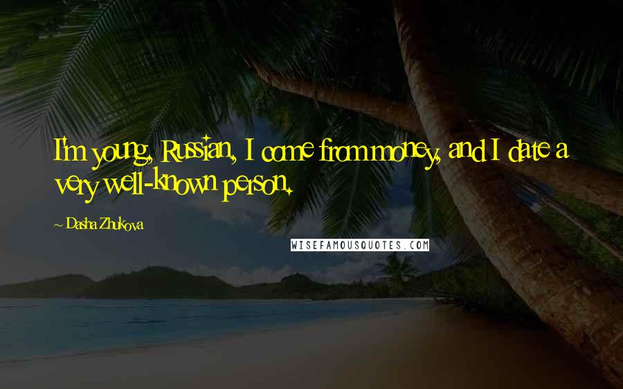 Dasha Zhukova Quotes: I'm young, Russian, I come from money, and I date a very well-known person.