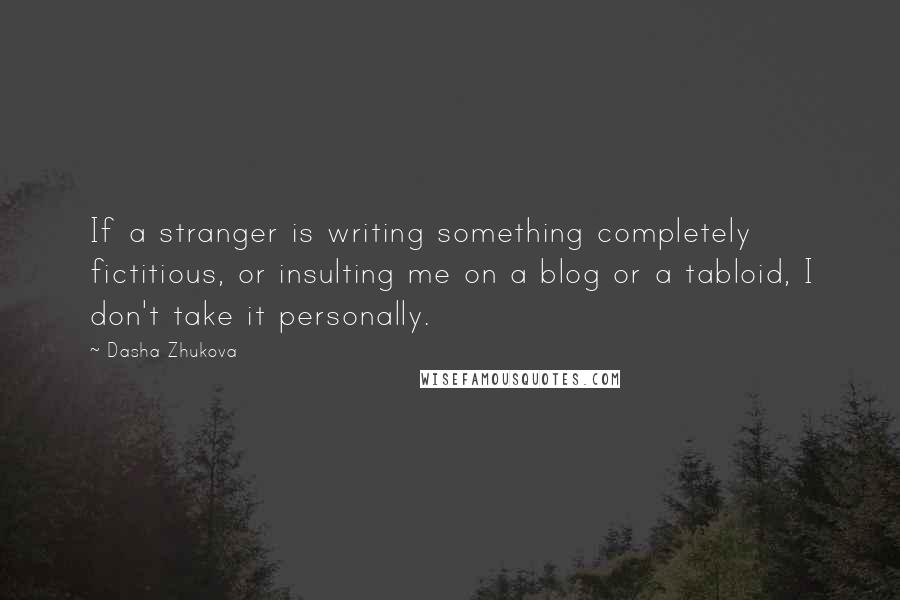 Dasha Zhukova Quotes: If a stranger is writing something completely fictitious, or insulting me on a blog or a tabloid, I don't take it personally.