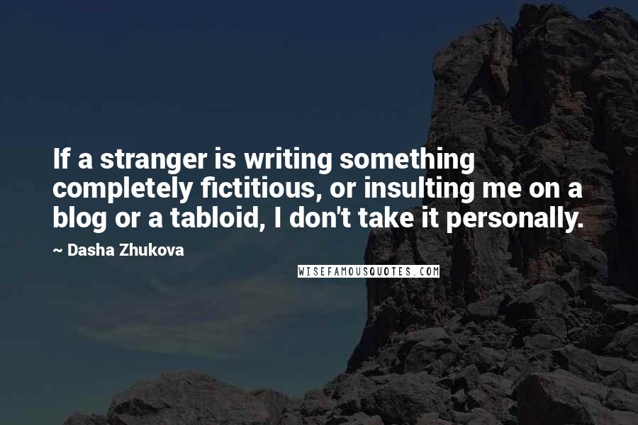 Dasha Zhukova Quotes: If a stranger is writing something completely fictitious, or insulting me on a blog or a tabloid, I don't take it personally.
