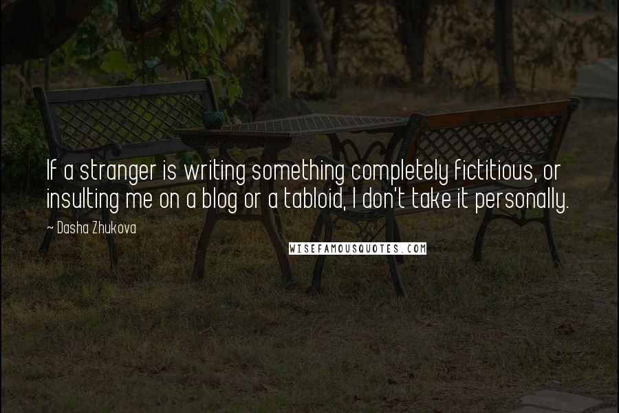 Dasha Zhukova Quotes: If a stranger is writing something completely fictitious, or insulting me on a blog or a tabloid, I don't take it personally.