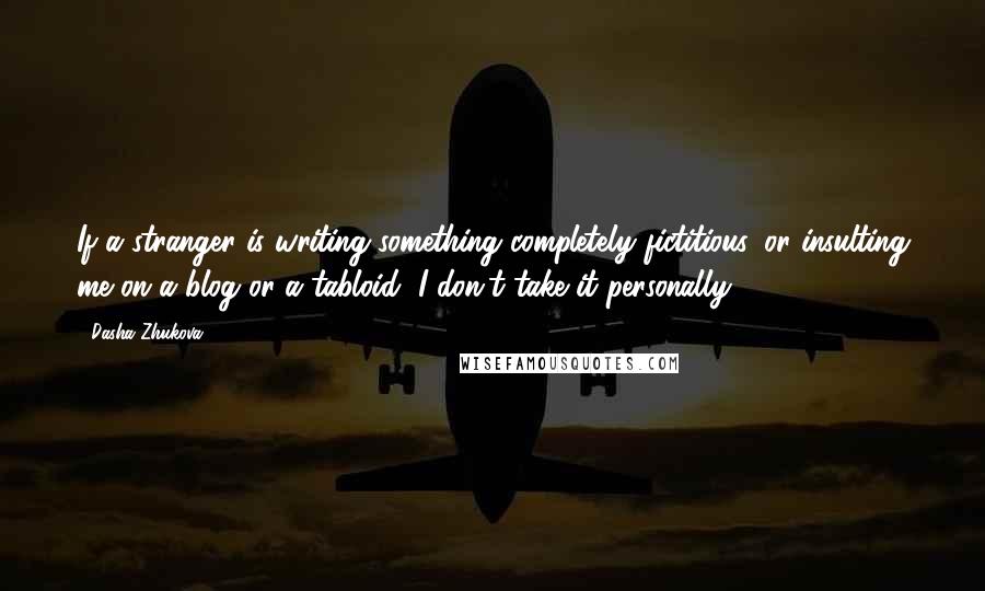 Dasha Zhukova Quotes: If a stranger is writing something completely fictitious, or insulting me on a blog or a tabloid, I don't take it personally.