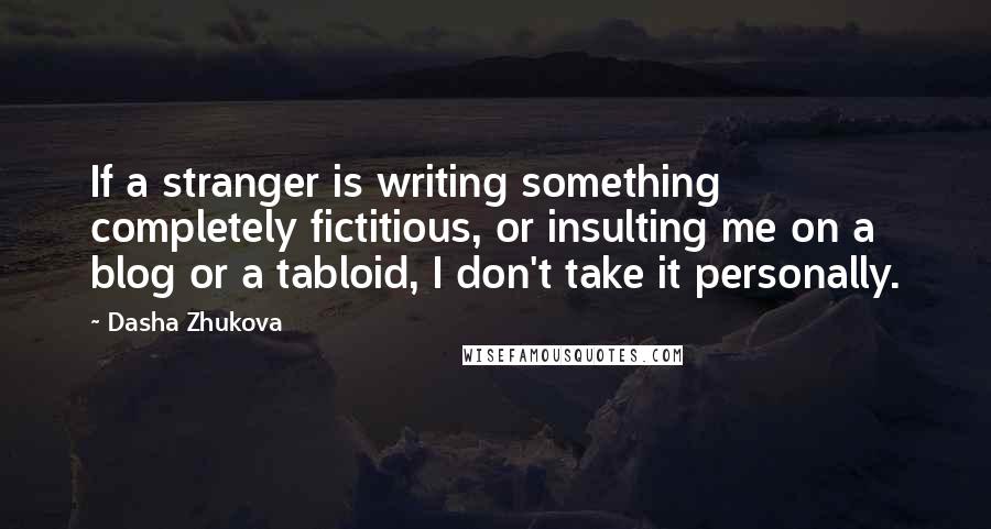 Dasha Zhukova Quotes: If a stranger is writing something completely fictitious, or insulting me on a blog or a tabloid, I don't take it personally.