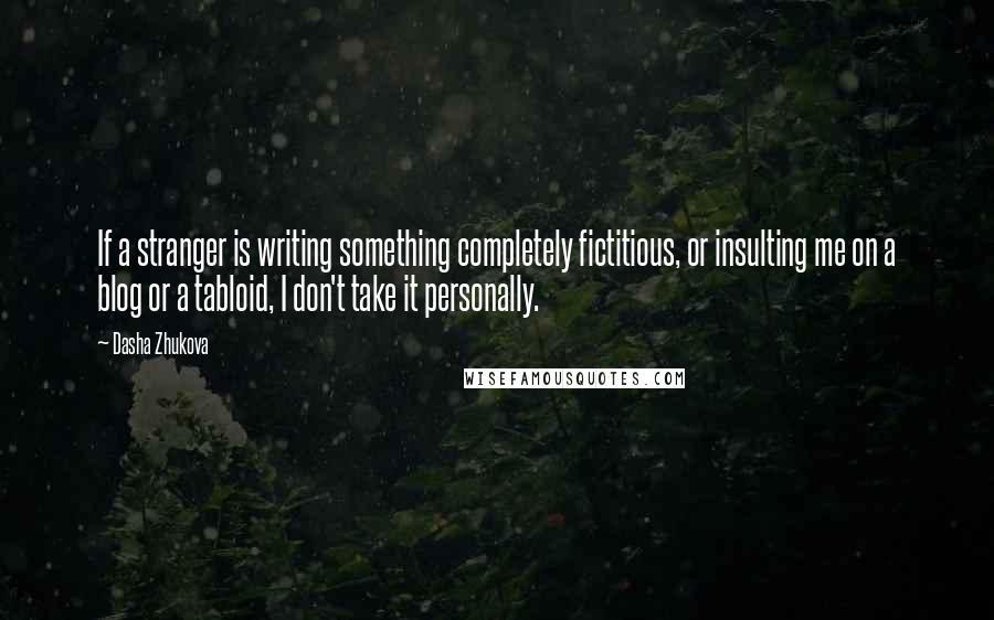 Dasha Zhukova Quotes: If a stranger is writing something completely fictitious, or insulting me on a blog or a tabloid, I don't take it personally.