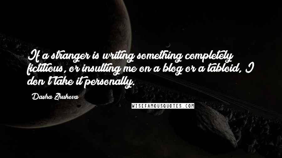 Dasha Zhukova Quotes: If a stranger is writing something completely fictitious, or insulting me on a blog or a tabloid, I don't take it personally.