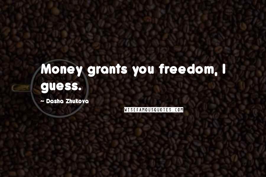 Dasha Zhukova Quotes: Money grants you freedom, I guess.