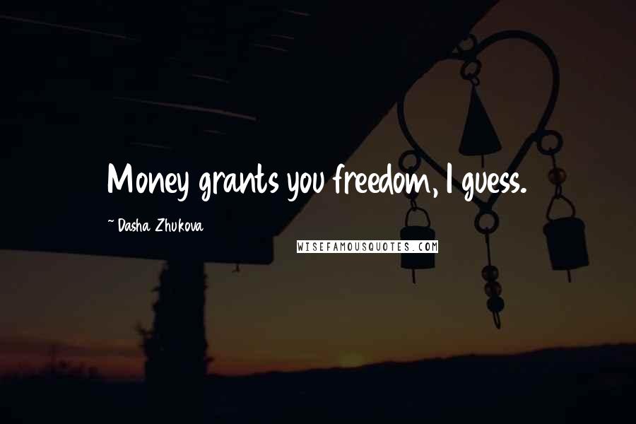 Dasha Zhukova Quotes: Money grants you freedom, I guess.