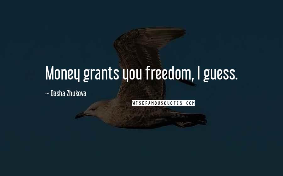 Dasha Zhukova Quotes: Money grants you freedom, I guess.