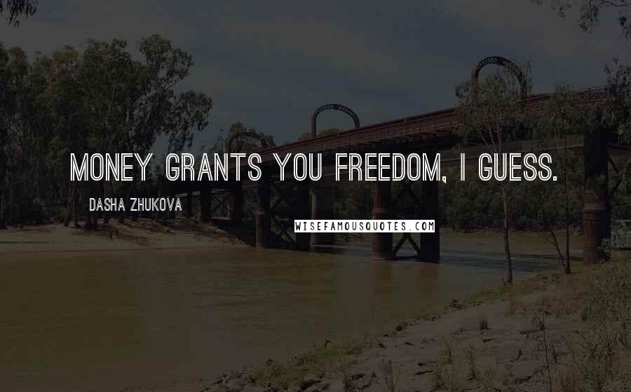 Dasha Zhukova Quotes: Money grants you freedom, I guess.