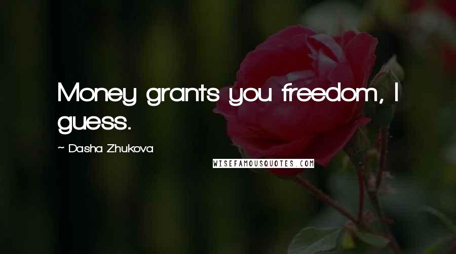 Dasha Zhukova Quotes: Money grants you freedom, I guess.