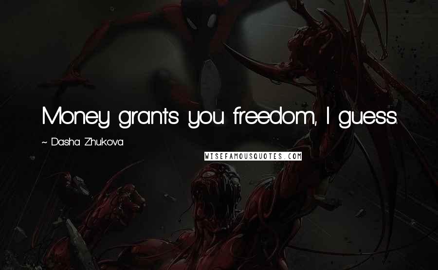 Dasha Zhukova Quotes: Money grants you freedom, I guess.