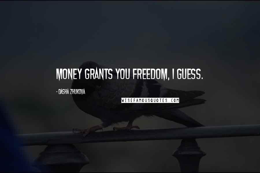 Dasha Zhukova Quotes: Money grants you freedom, I guess.