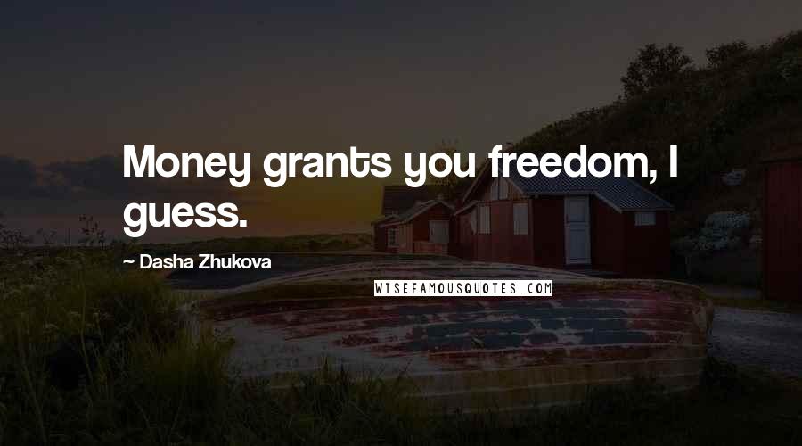 Dasha Zhukova Quotes: Money grants you freedom, I guess.