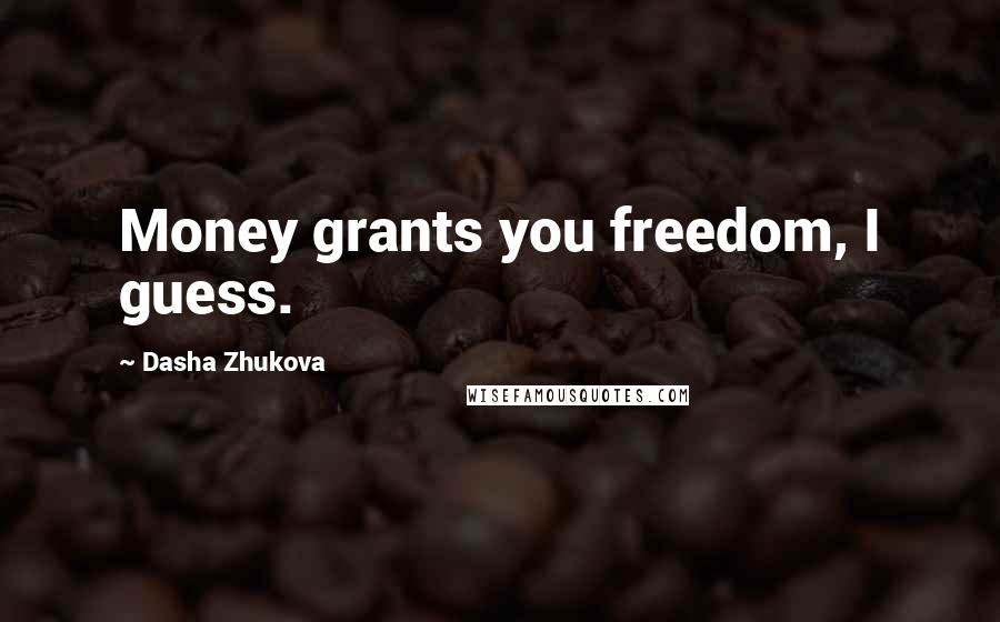 Dasha Zhukova Quotes: Money grants you freedom, I guess.