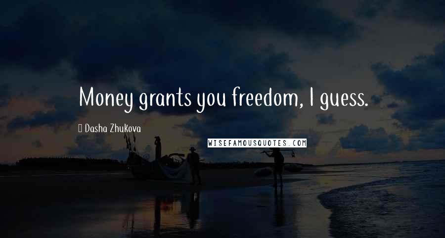 Dasha Zhukova Quotes: Money grants you freedom, I guess.