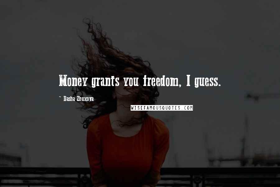 Dasha Zhukova Quotes: Money grants you freedom, I guess.