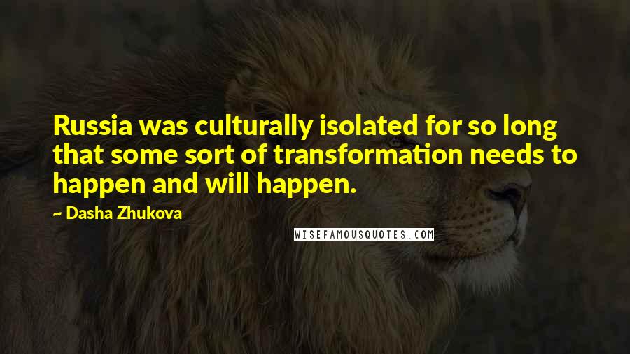 Dasha Zhukova Quotes: Russia was culturally isolated for so long that some sort of transformation needs to happen and will happen.