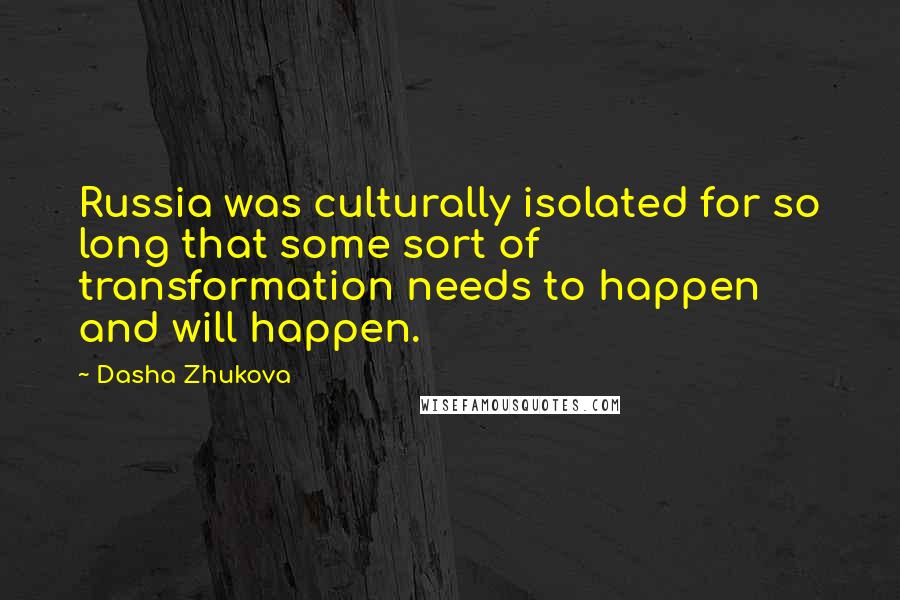 Dasha Zhukova Quotes: Russia was culturally isolated for so long that some sort of transformation needs to happen and will happen.