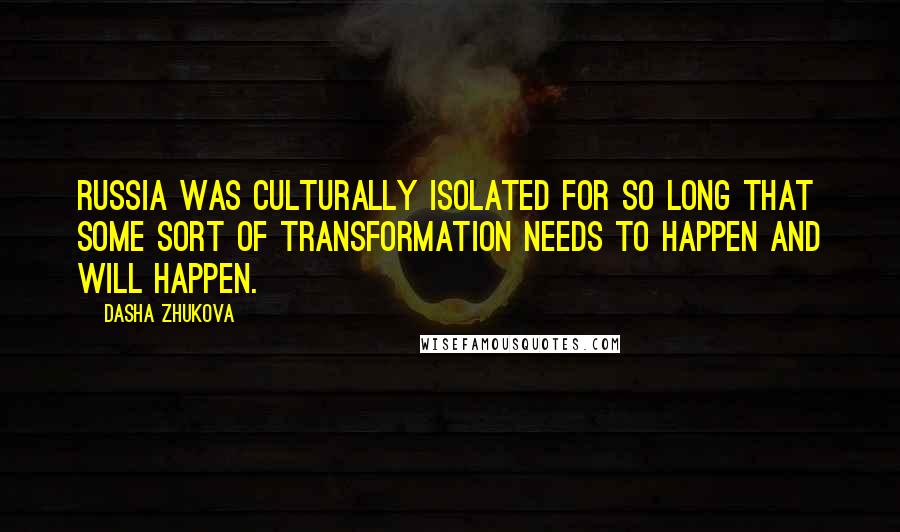 Dasha Zhukova Quotes: Russia was culturally isolated for so long that some sort of transformation needs to happen and will happen.