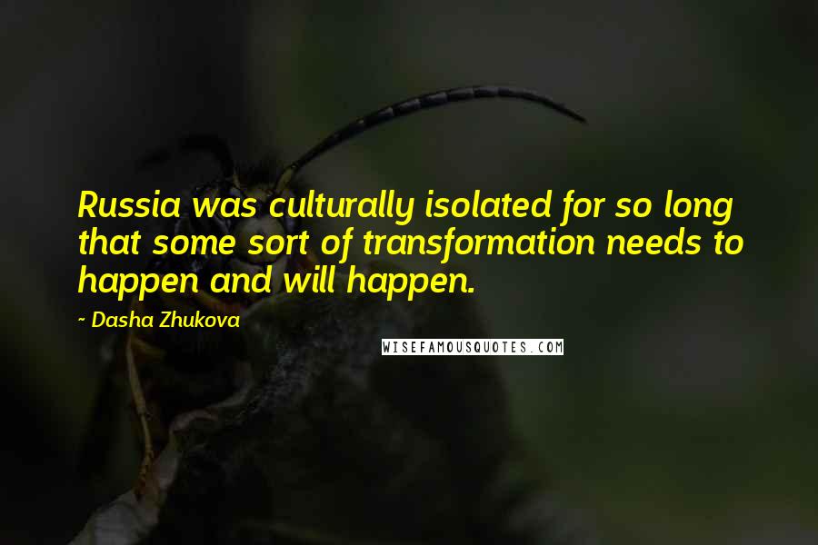 Dasha Zhukova Quotes: Russia was culturally isolated for so long that some sort of transformation needs to happen and will happen.