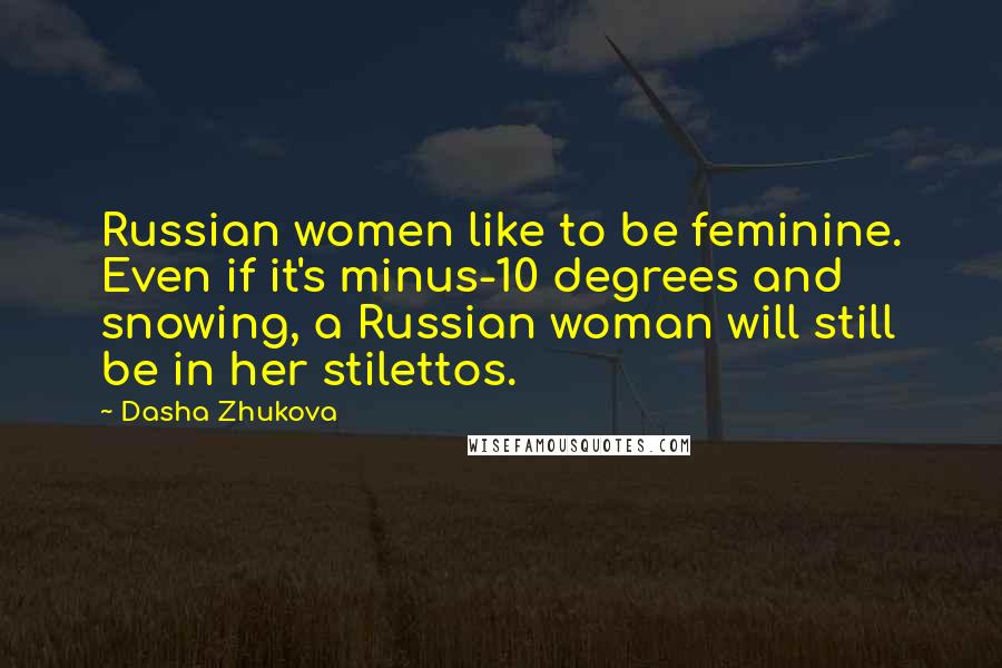 Dasha Zhukova Quotes: Russian women like to be feminine. Even if it's minus-10 degrees and snowing, a Russian woman will still be in her stilettos.