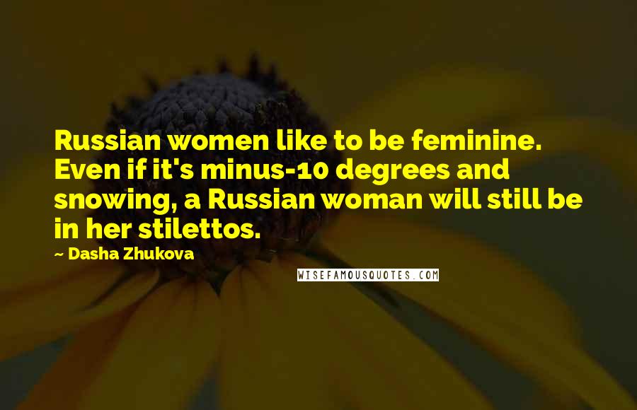 Dasha Zhukova Quotes: Russian women like to be feminine. Even if it's minus-10 degrees and snowing, a Russian woman will still be in her stilettos.