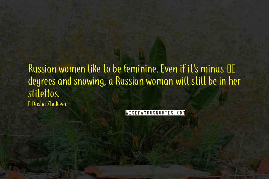 Dasha Zhukova Quotes: Russian women like to be feminine. Even if it's minus-10 degrees and snowing, a Russian woman will still be in her stilettos.