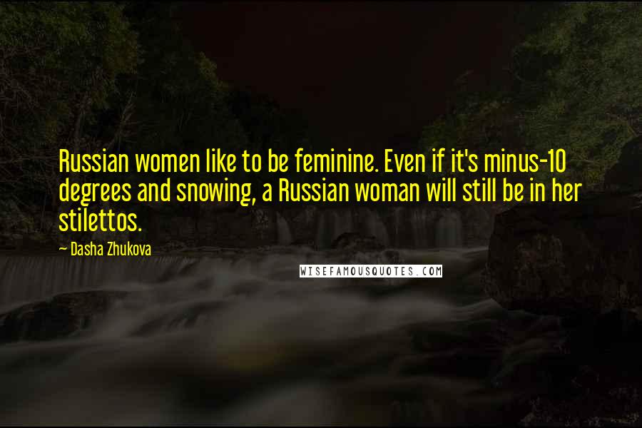 Dasha Zhukova Quotes: Russian women like to be feminine. Even if it's minus-10 degrees and snowing, a Russian woman will still be in her stilettos.