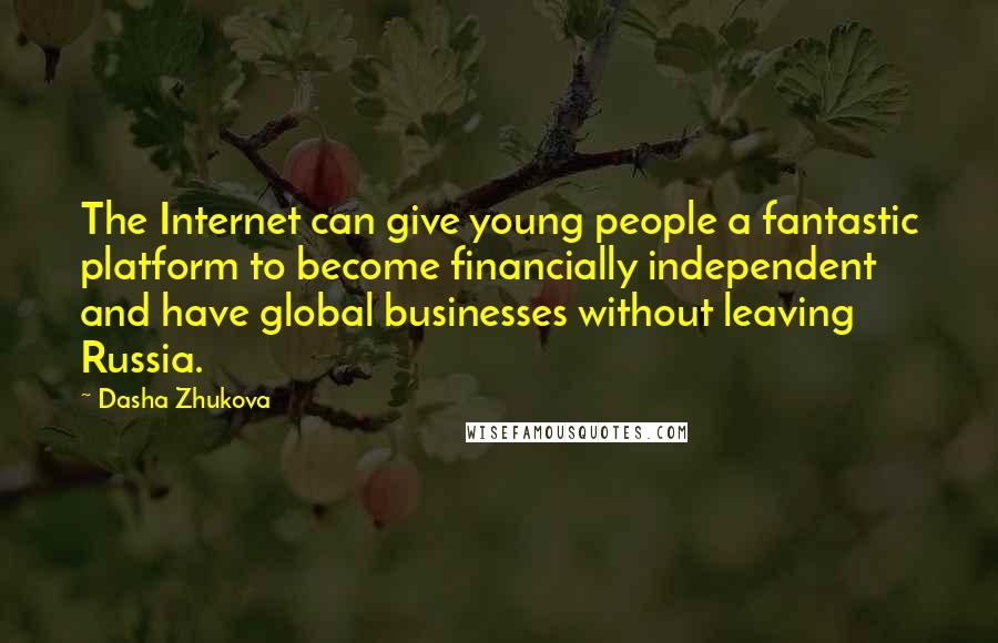Dasha Zhukova Quotes: The Internet can give young people a fantastic platform to become financially independent and have global businesses without leaving Russia.