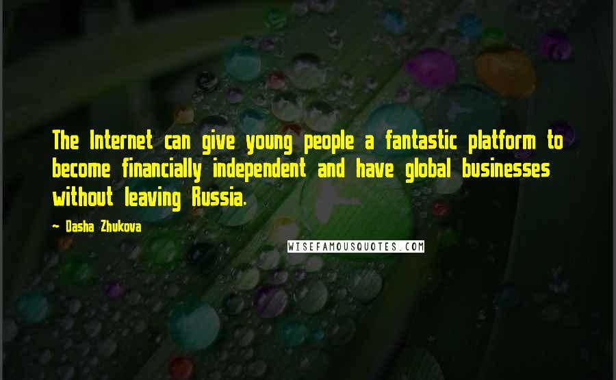 Dasha Zhukova Quotes: The Internet can give young people a fantastic platform to become financially independent and have global businesses without leaving Russia.