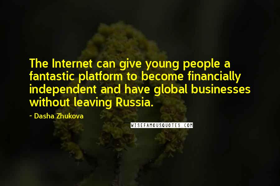 Dasha Zhukova Quotes: The Internet can give young people a fantastic platform to become financially independent and have global businesses without leaving Russia.