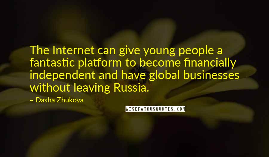 Dasha Zhukova Quotes: The Internet can give young people a fantastic platform to become financially independent and have global businesses without leaving Russia.