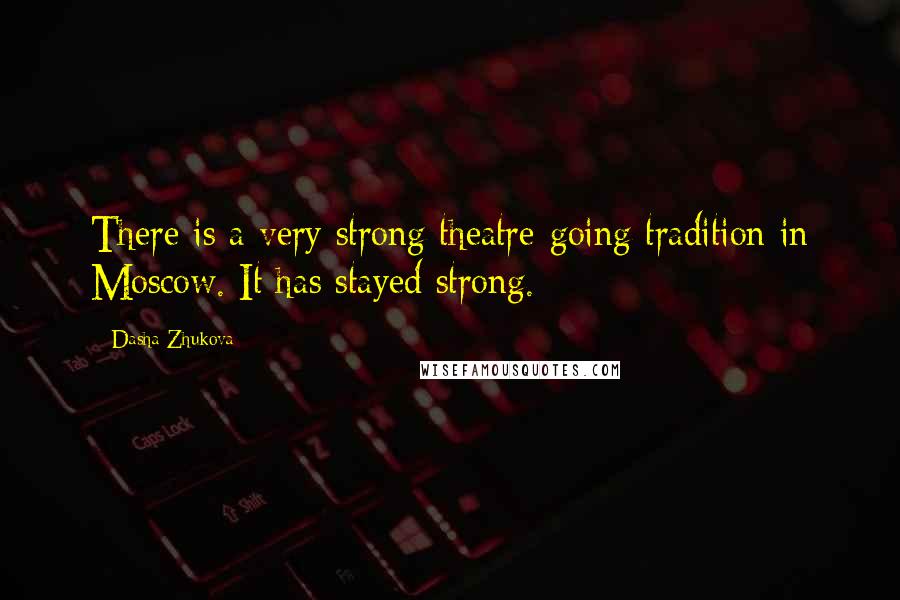 Dasha Zhukova Quotes: There is a very strong theatre-going tradition in Moscow. It has stayed strong.
