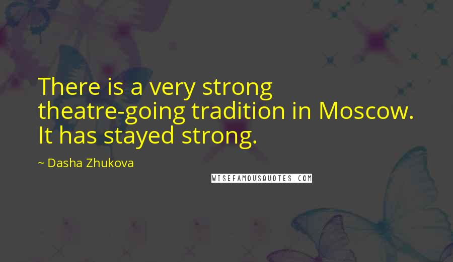 Dasha Zhukova Quotes: There is a very strong theatre-going tradition in Moscow. It has stayed strong.