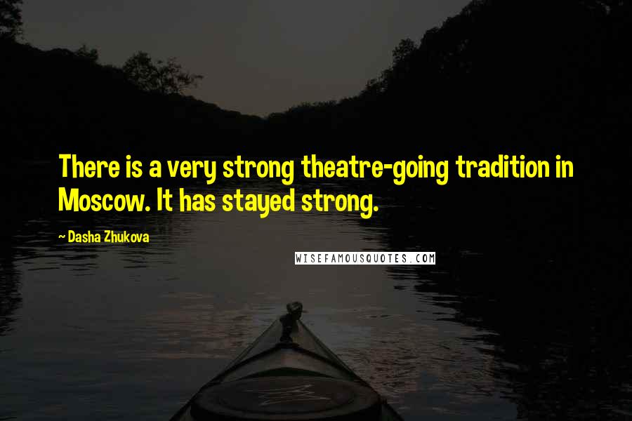 Dasha Zhukova Quotes: There is a very strong theatre-going tradition in Moscow. It has stayed strong.