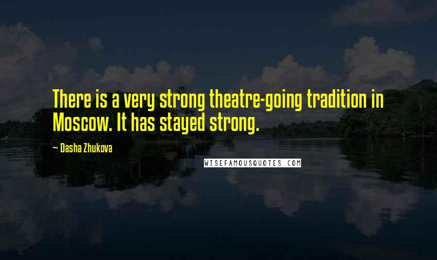 Dasha Zhukova Quotes: There is a very strong theatre-going tradition in Moscow. It has stayed strong.