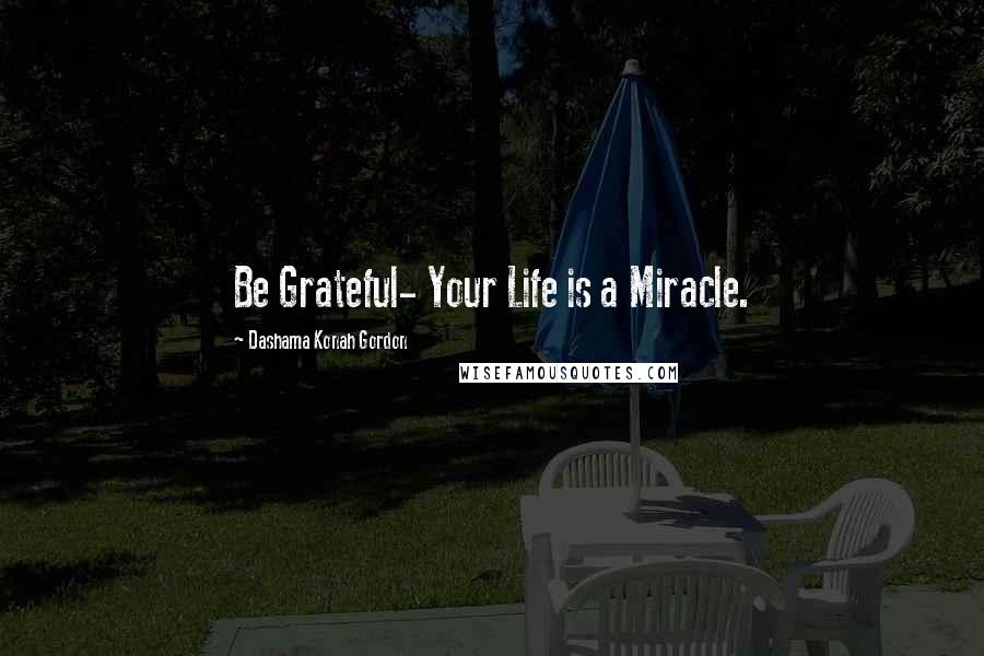 Dashama Konah Gordon Quotes: Be Grateful- Your Life is a Miracle.