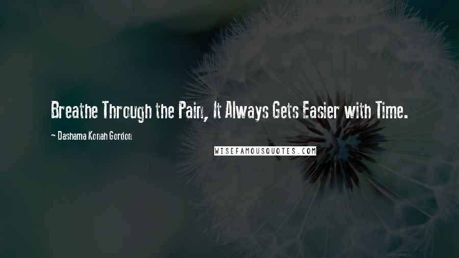 Dashama Konah Gordon Quotes: Breathe Through the Pain, It Always Gets Easier with Time.